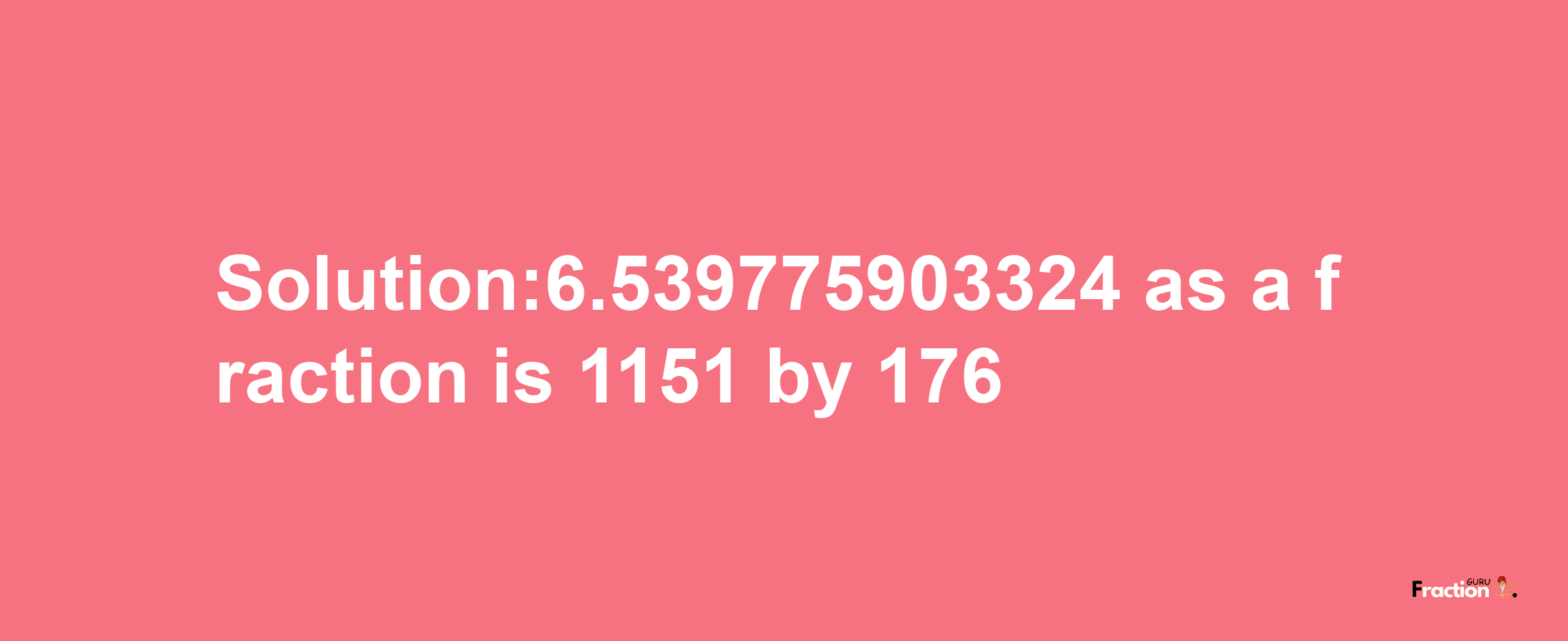 Solution:6.539775903324 as a fraction is 1151/176