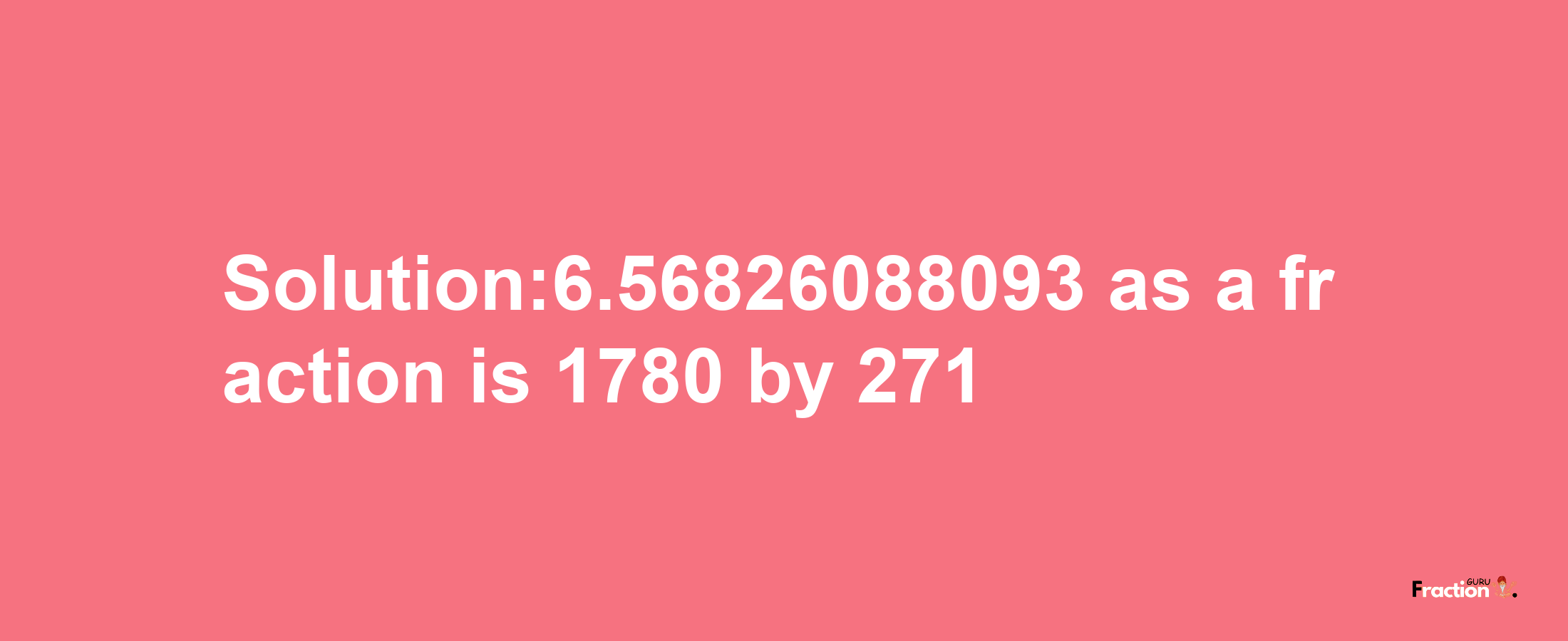 Solution:6.56826088093 as a fraction is 1780/271