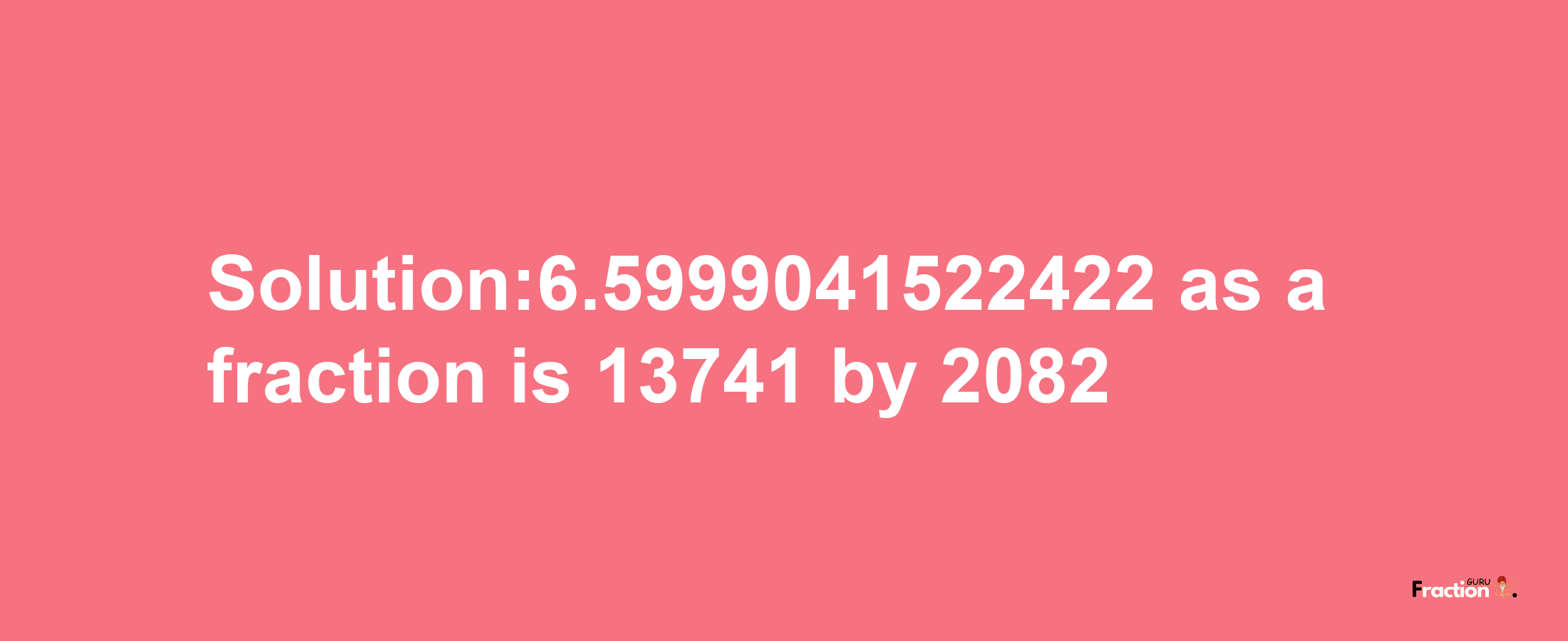 Solution:6.5999041522422 as a fraction is 13741/2082