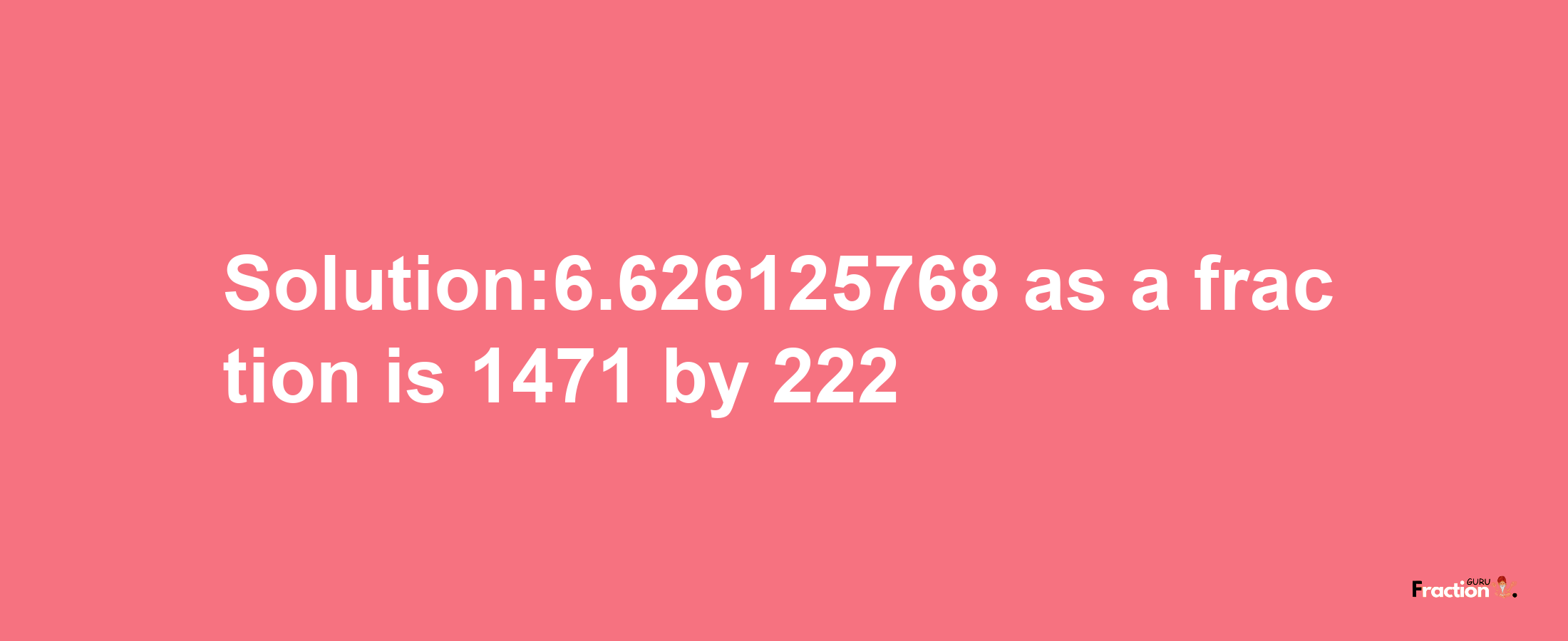 Solution:6.626125768 as a fraction is 1471/222