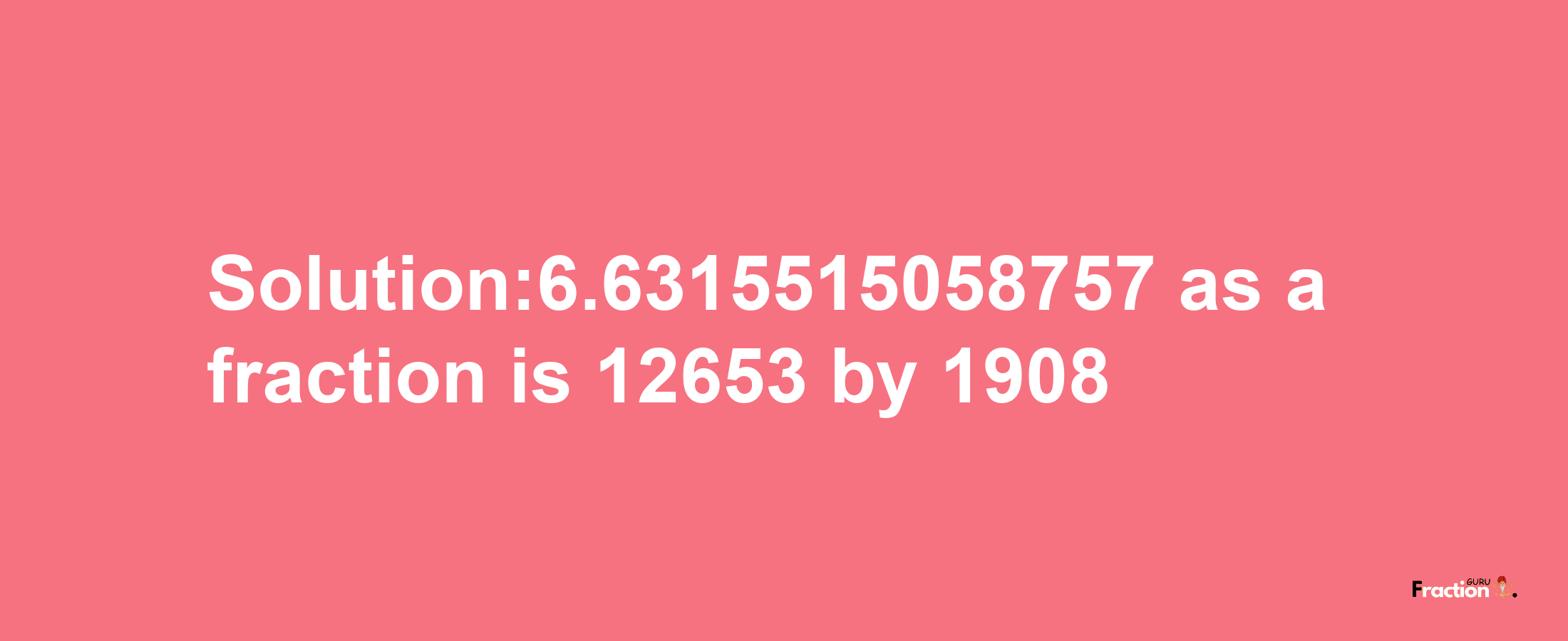 Solution:6.6315515058757 as a fraction is 12653/1908