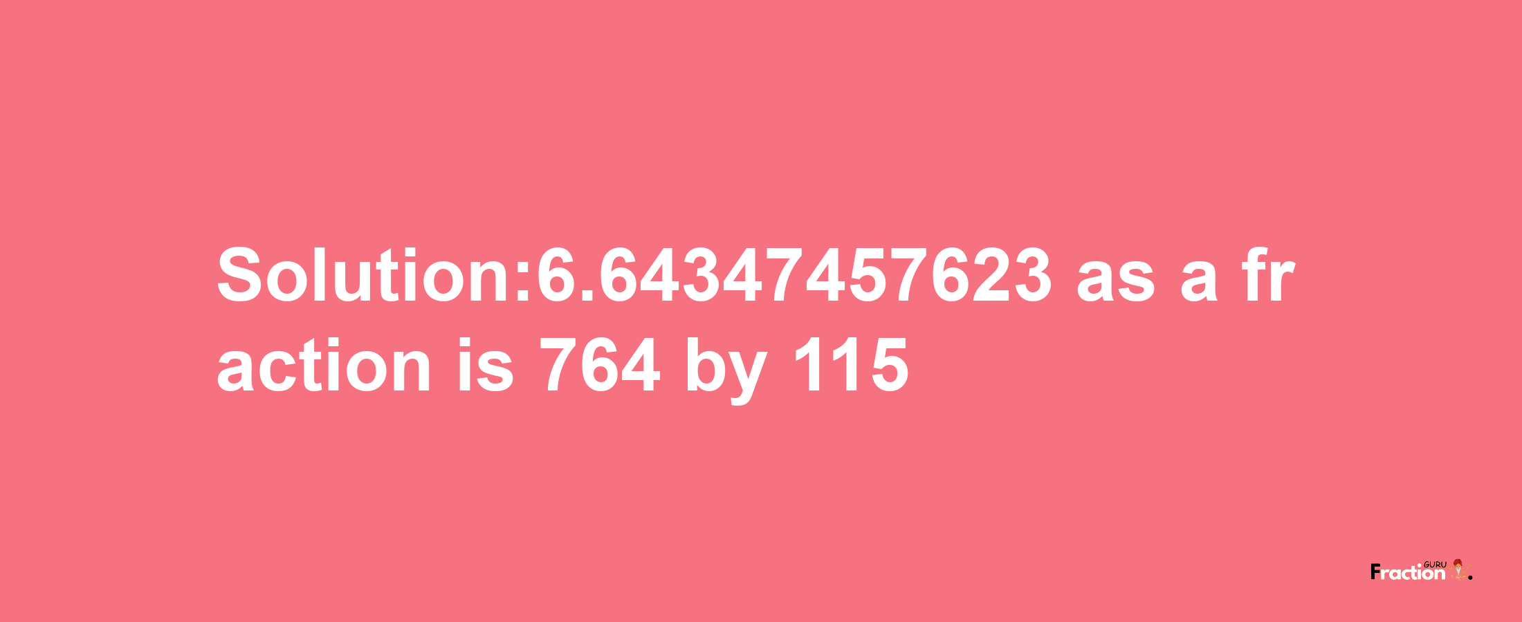 Solution:6.64347457623 as a fraction is 764/115