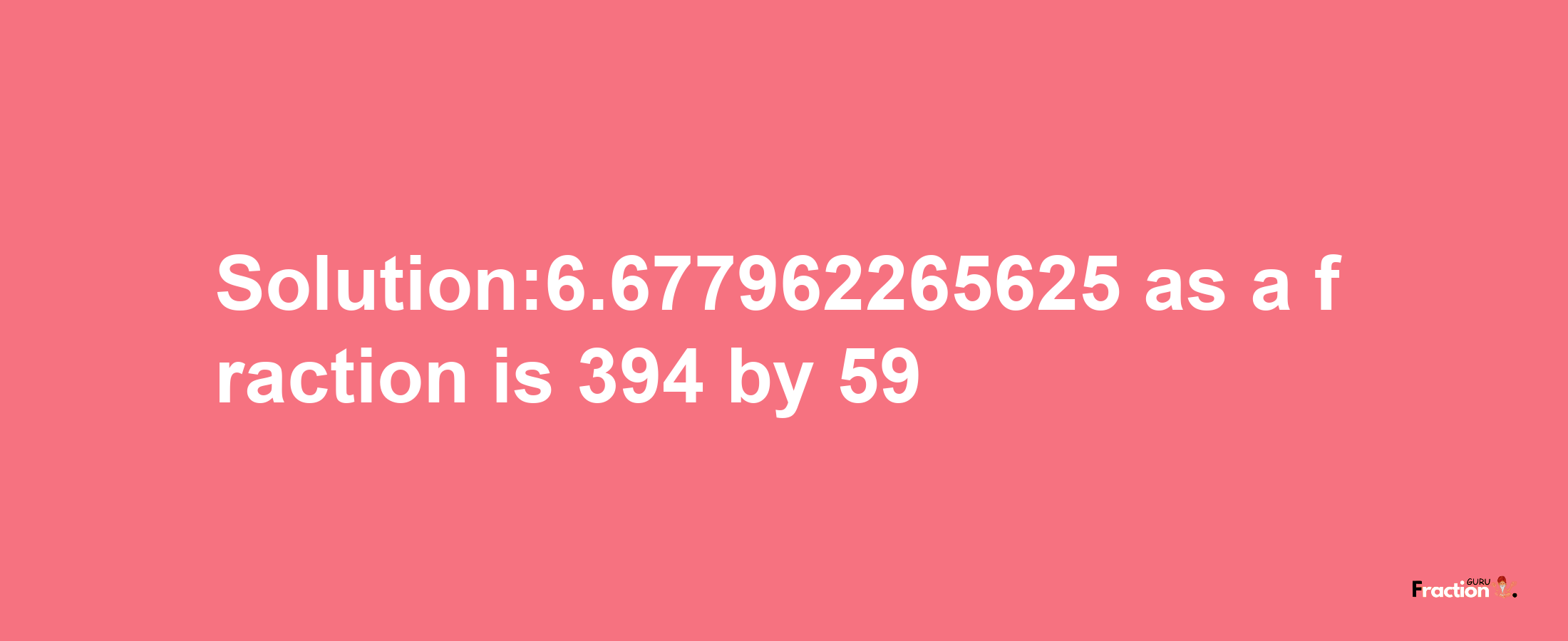 Solution:6.677962265625 as a fraction is 394/59