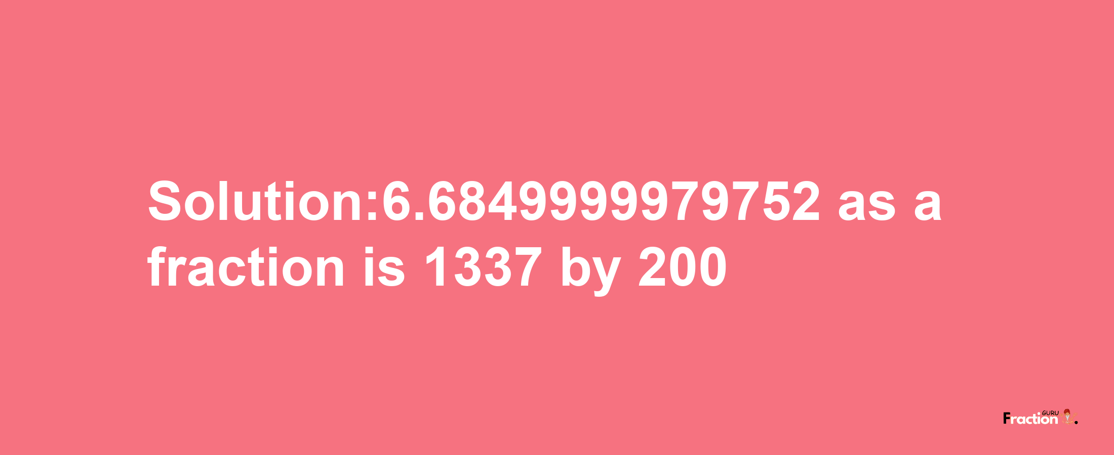 Solution:6.6849999979752 as a fraction is 1337/200