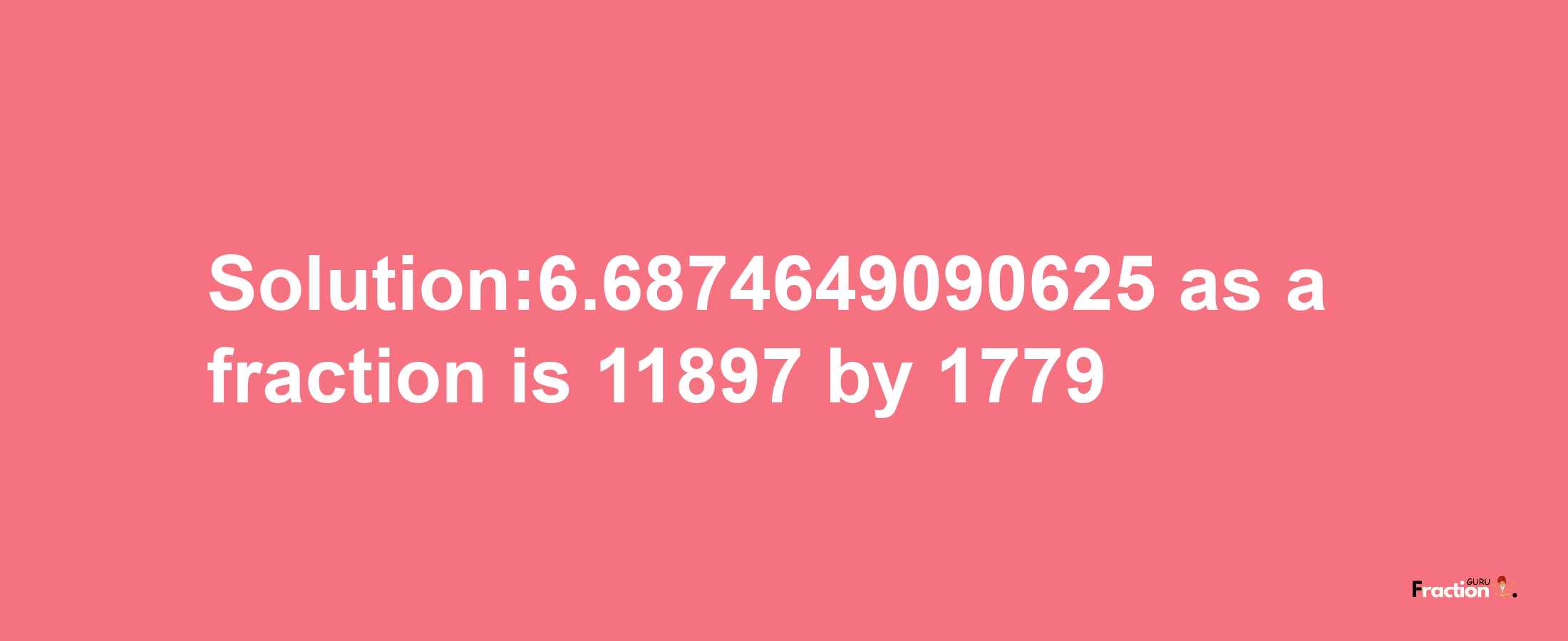 Solution:6.6874649090625 as a fraction is 11897/1779