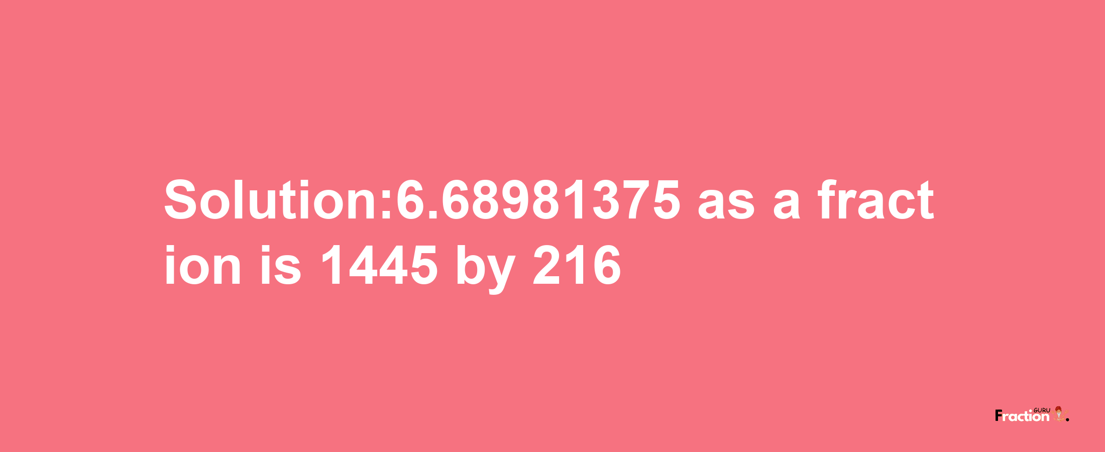 Solution:6.68981375 as a fraction is 1445/216