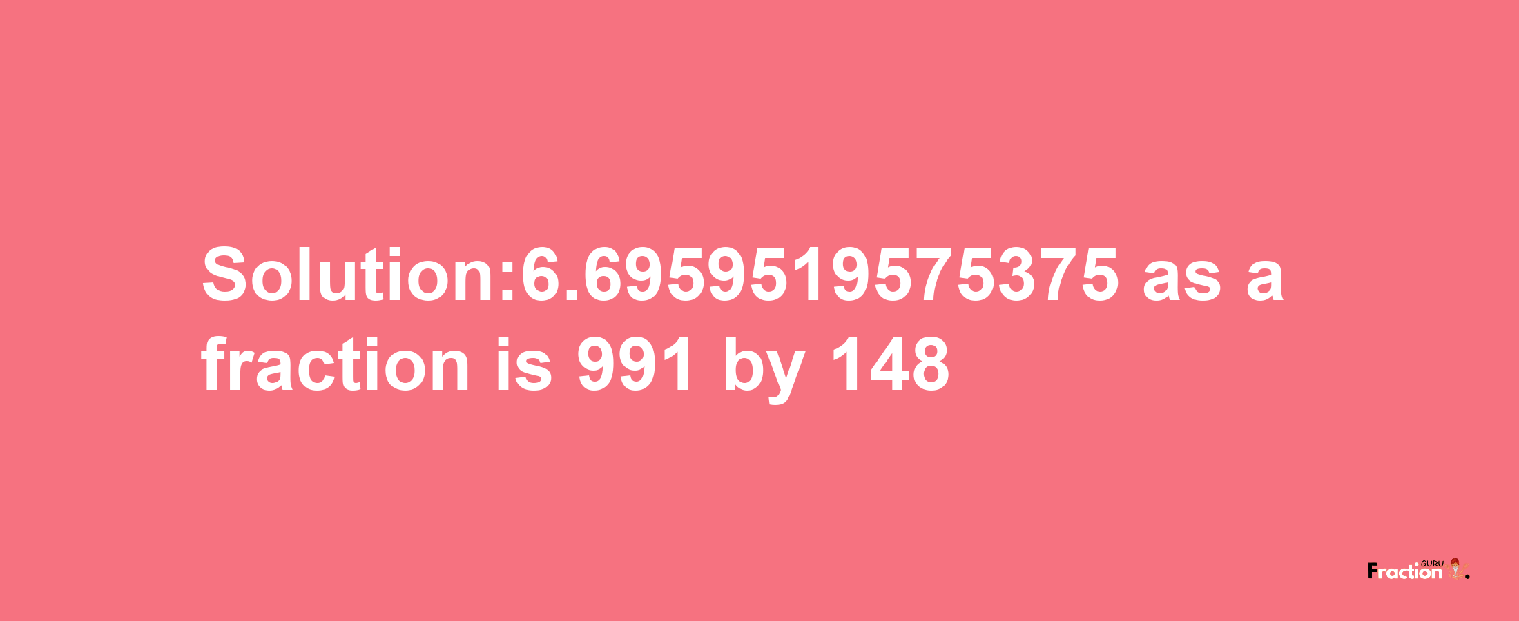 Solution:6.6959519575375 as a fraction is 991/148