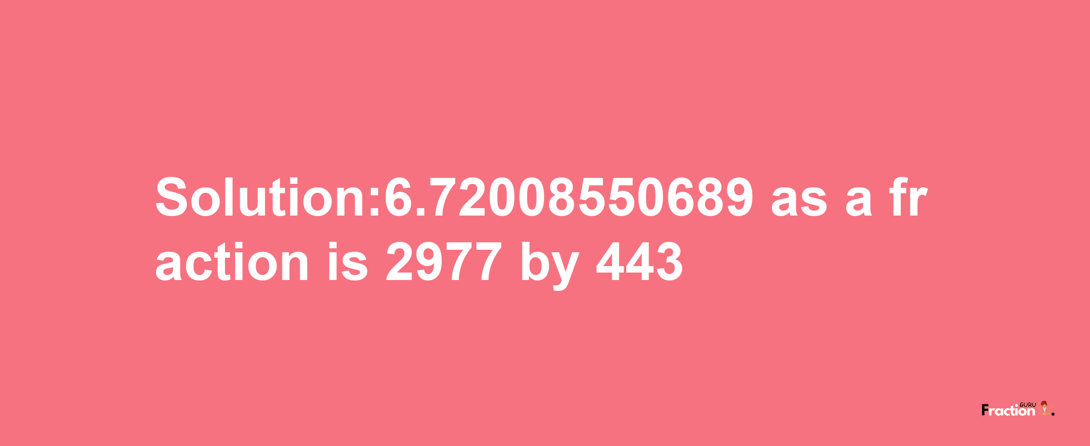 Solution:6.72008550689 as a fraction is 2977/443