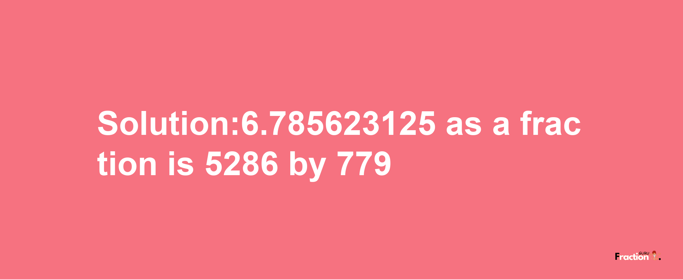 Solution:6.785623125 as a fraction is 5286/779