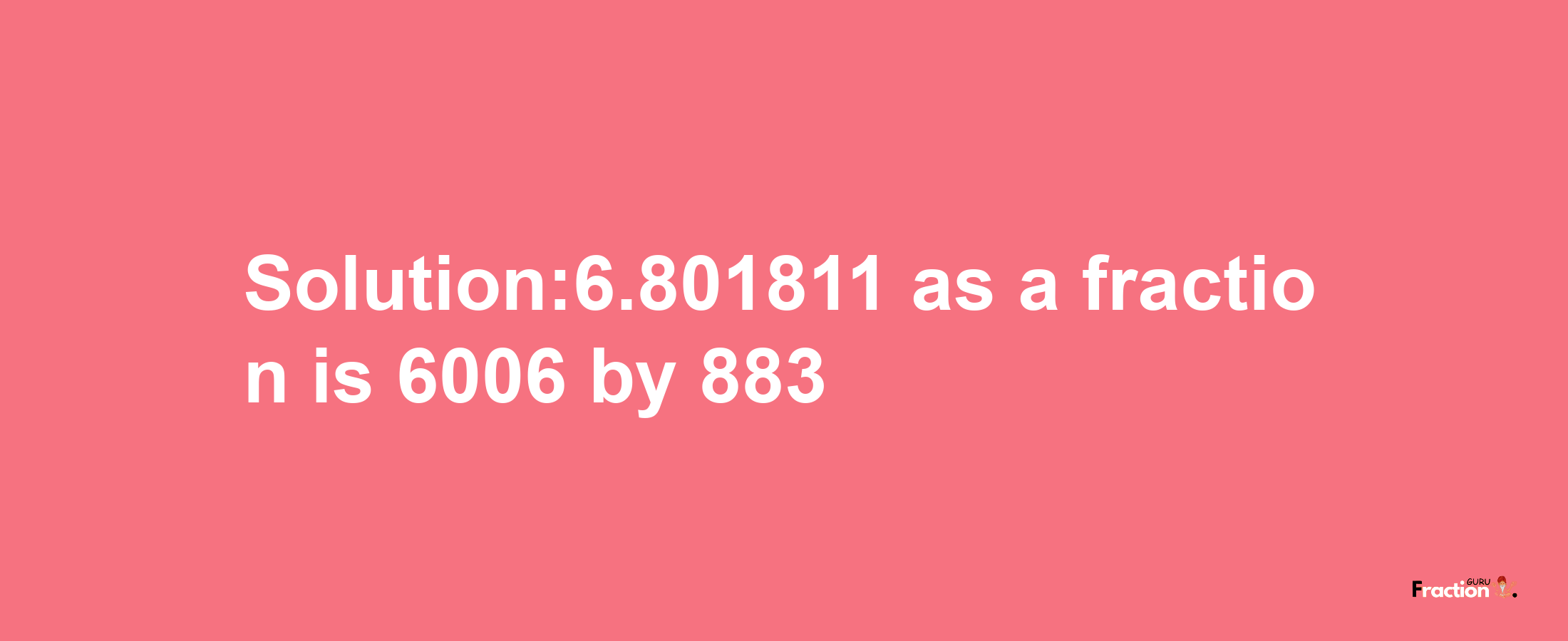 Solution:6.801811 as a fraction is 6006/883