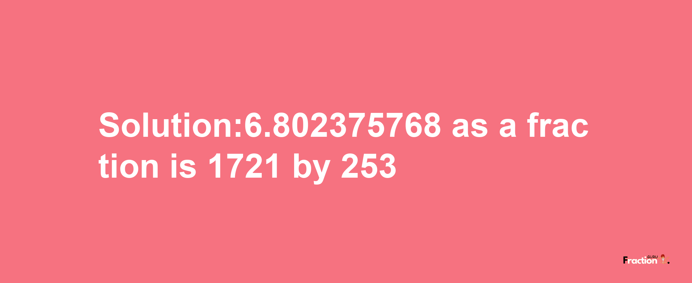 Solution:6.802375768 as a fraction is 1721/253