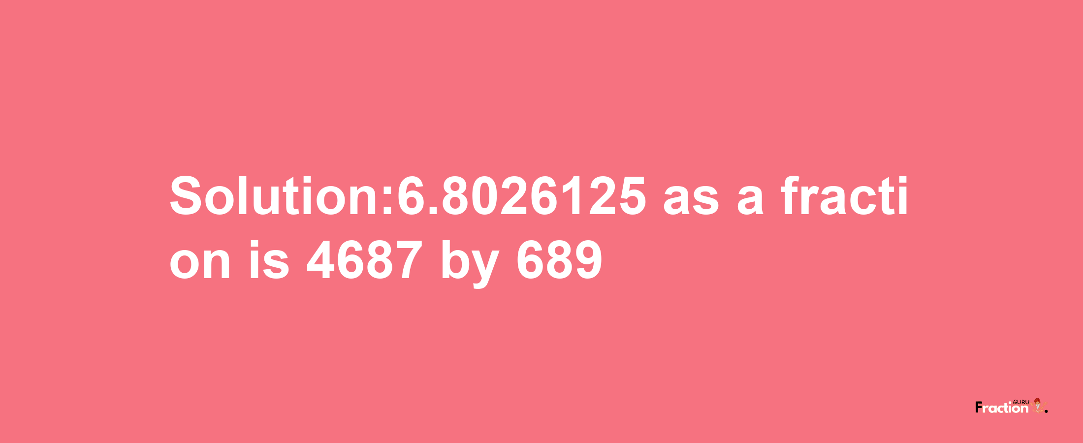 Solution:6.8026125 as a fraction is 4687/689