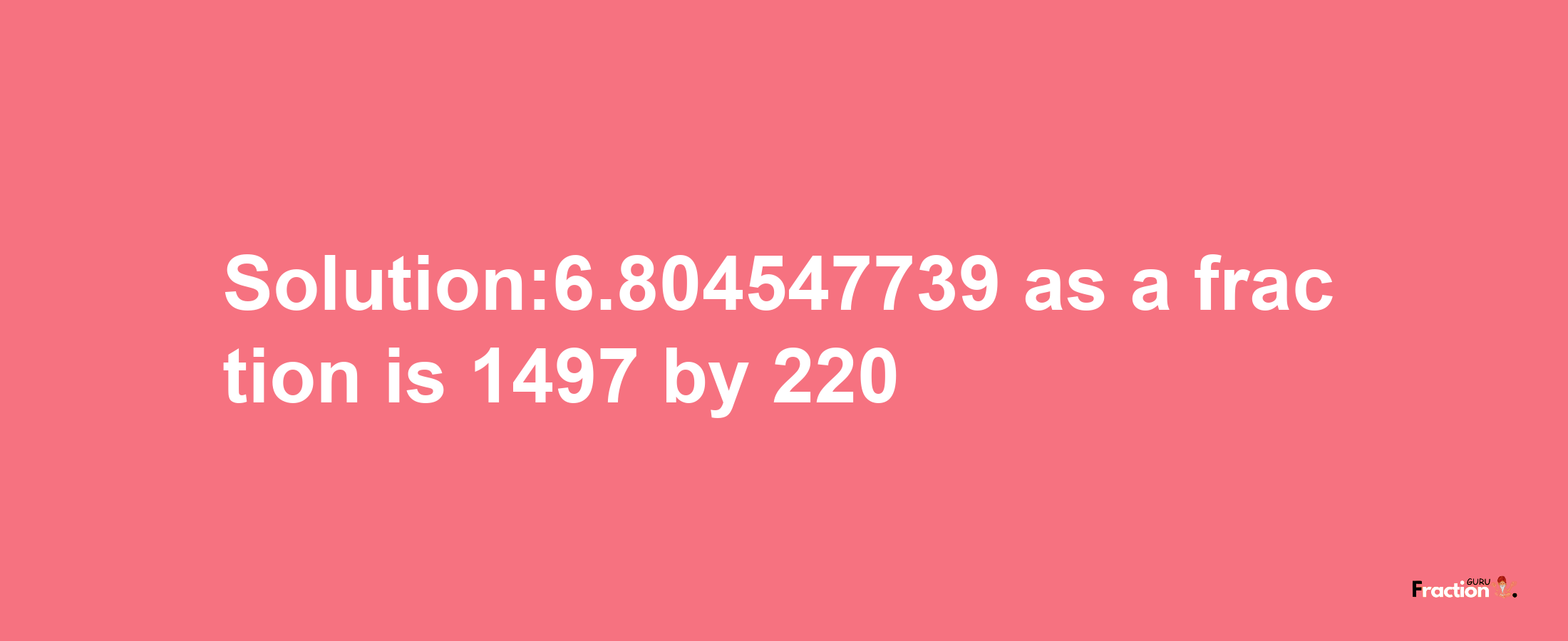 Solution:6.804547739 as a fraction is 1497/220