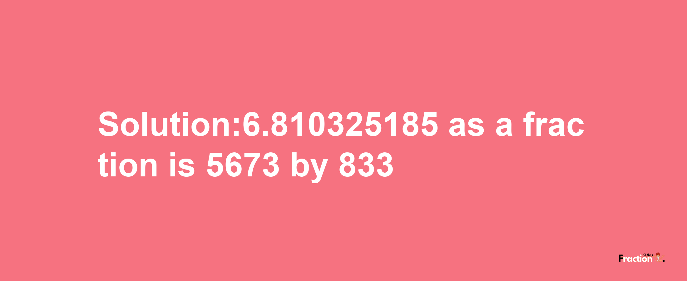 Solution:6.810325185 as a fraction is 5673/833