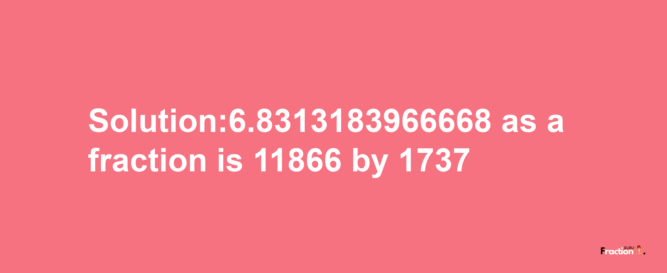 Solution:6.8313183966668 as a fraction is 11866/1737