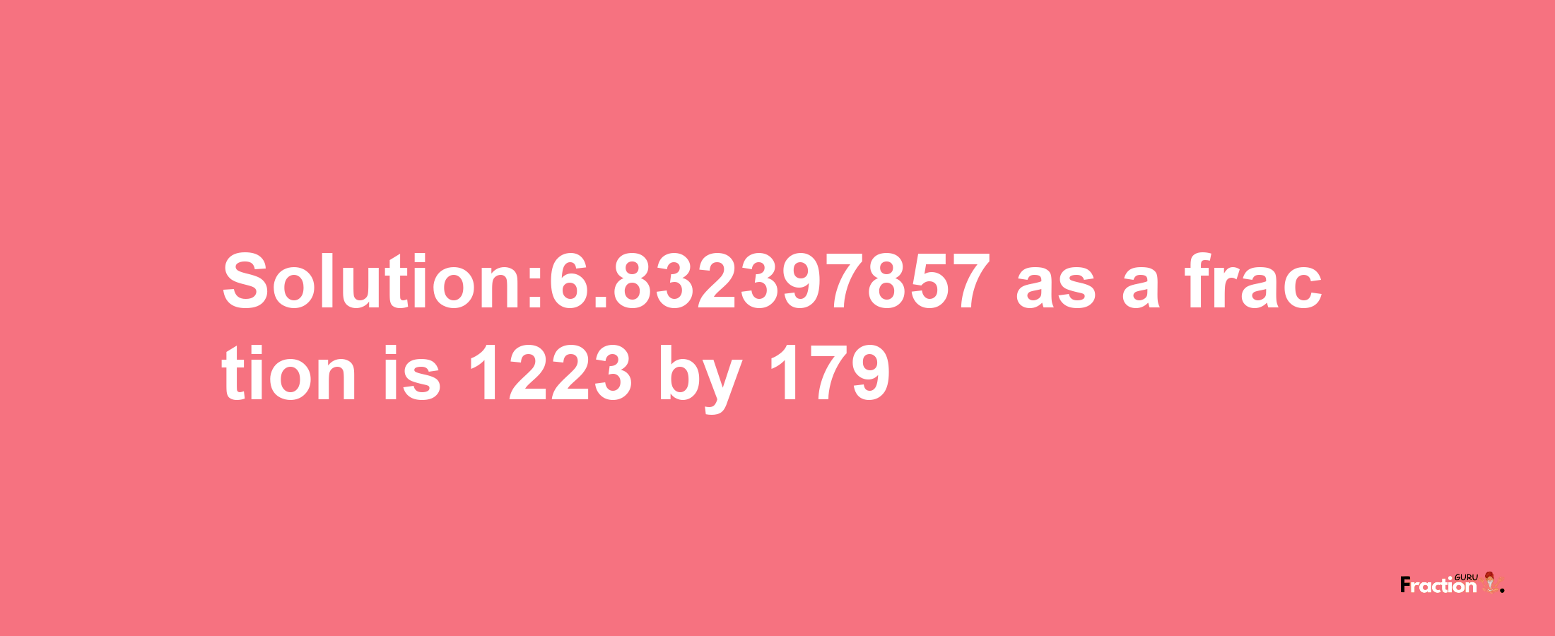 Solution:6.832397857 as a fraction is 1223/179