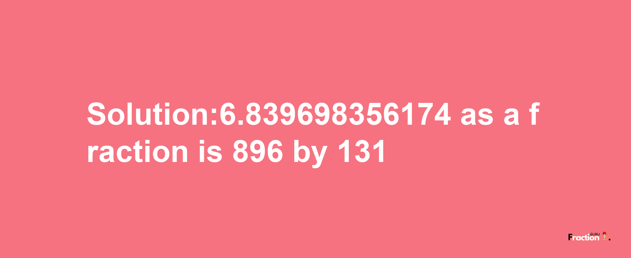 Solution:6.839698356174 as a fraction is 896/131