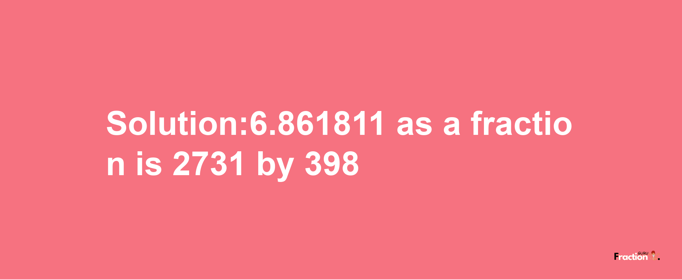 Solution:6.861811 as a fraction is 2731/398