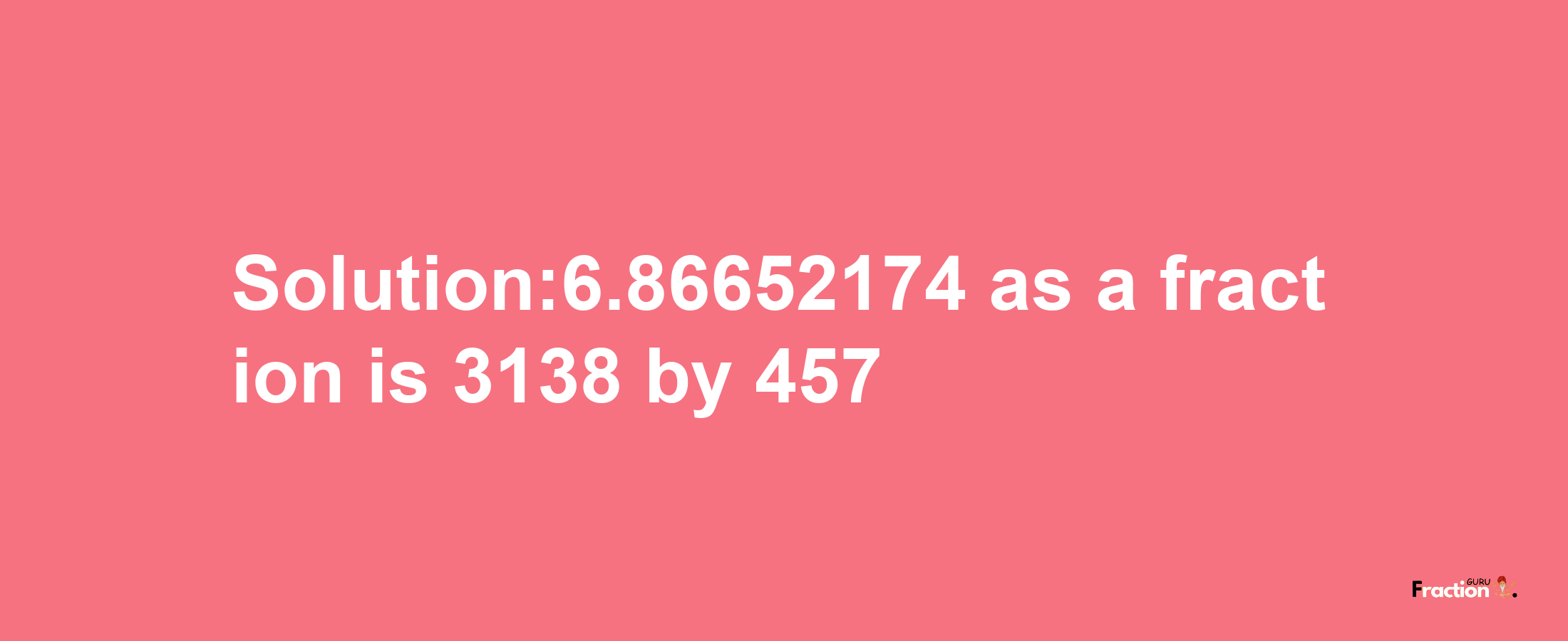 Solution:6.86652174 as a fraction is 3138/457