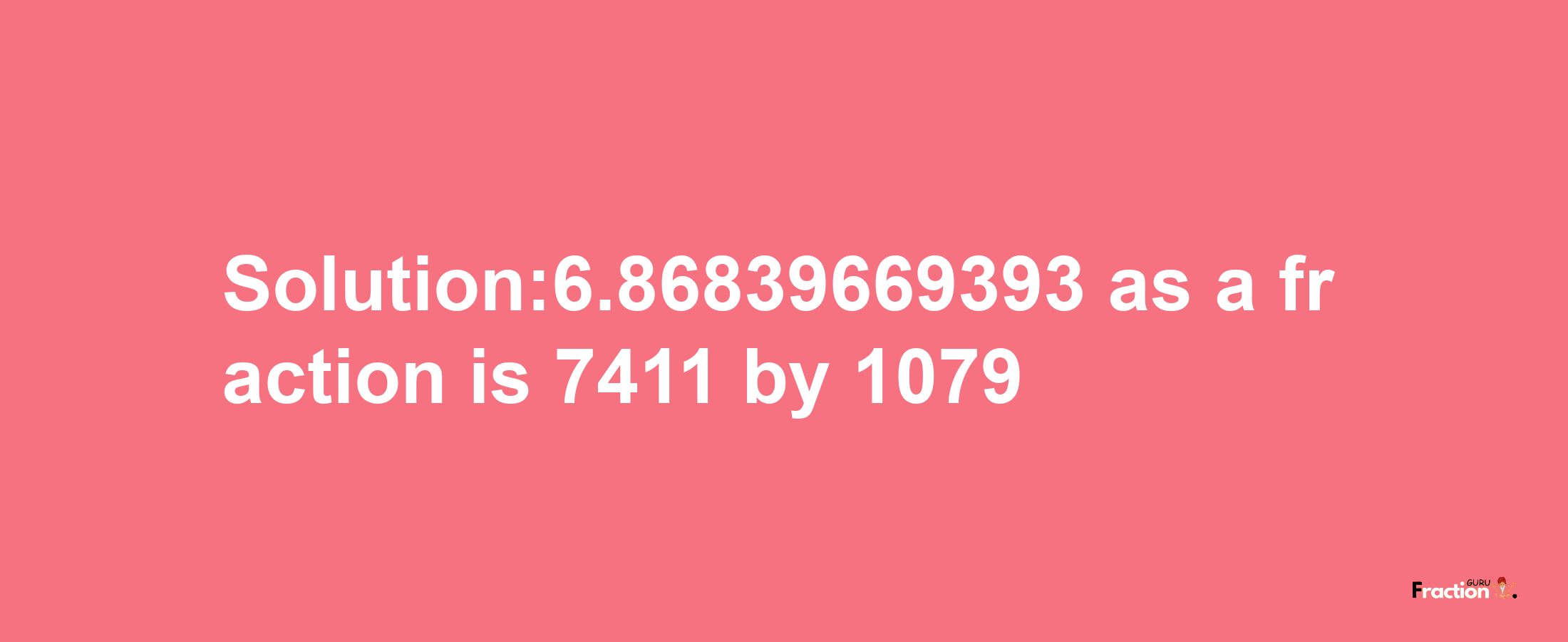 Solution:6.86839669393 as a fraction is 7411/1079