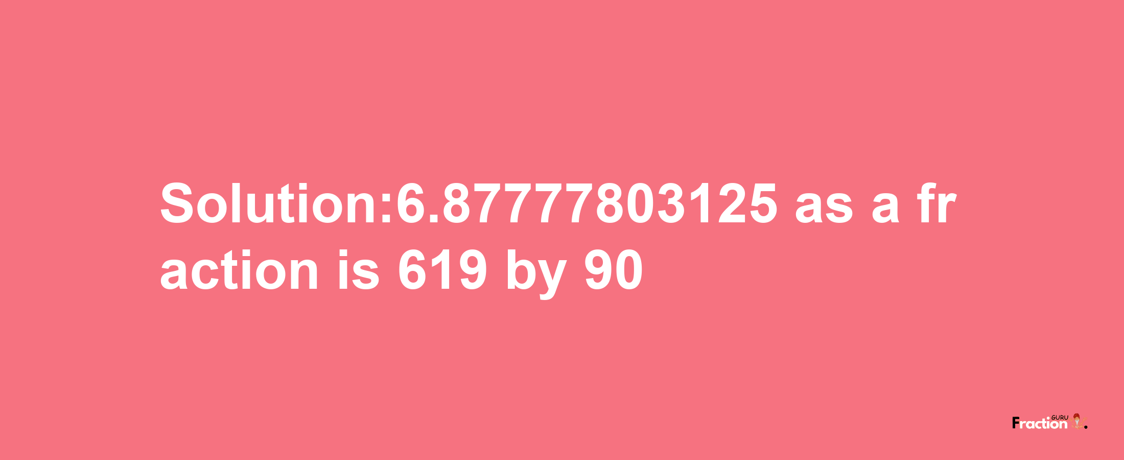 Solution:6.87777803125 as a fraction is 619/90