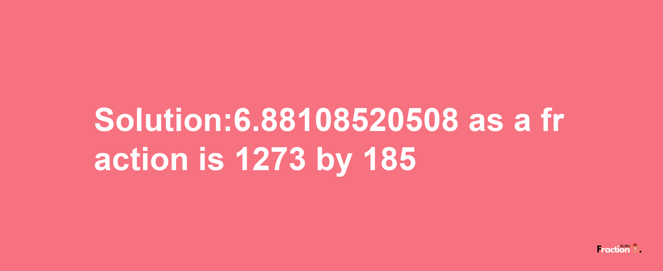 Solution:6.88108520508 as a fraction is 1273/185