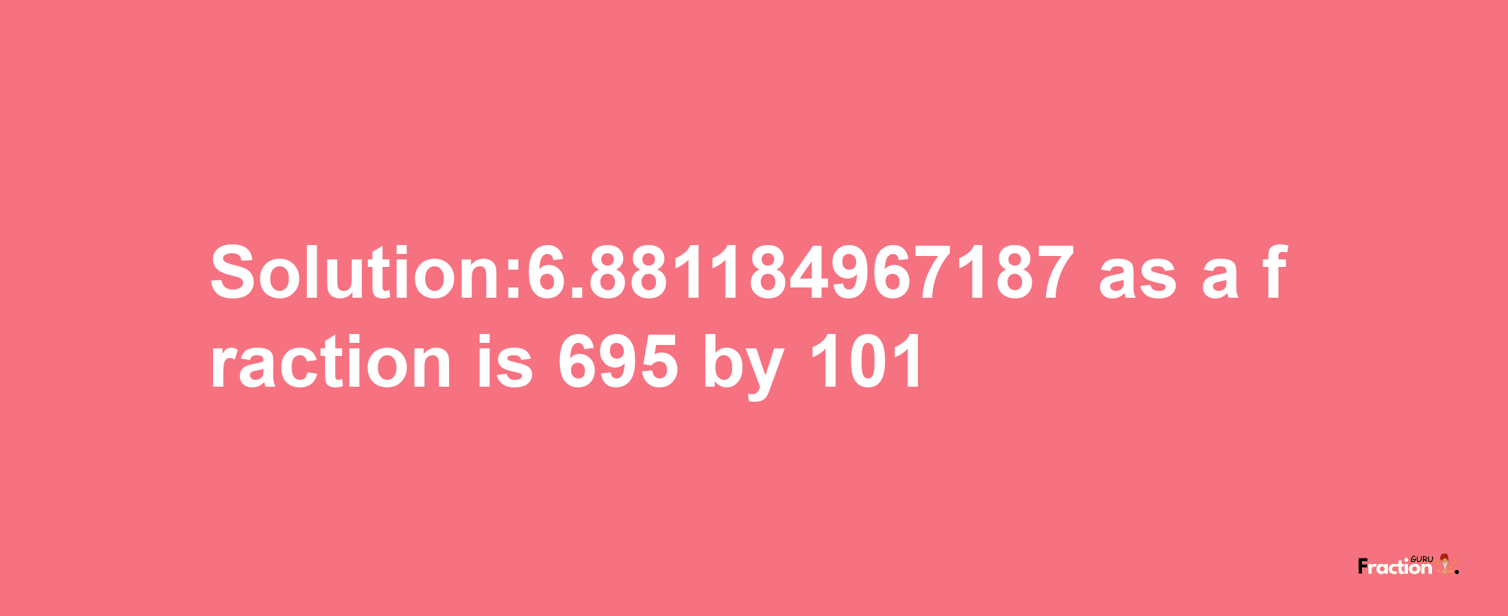 Solution:6.881184967187 as a fraction is 695/101