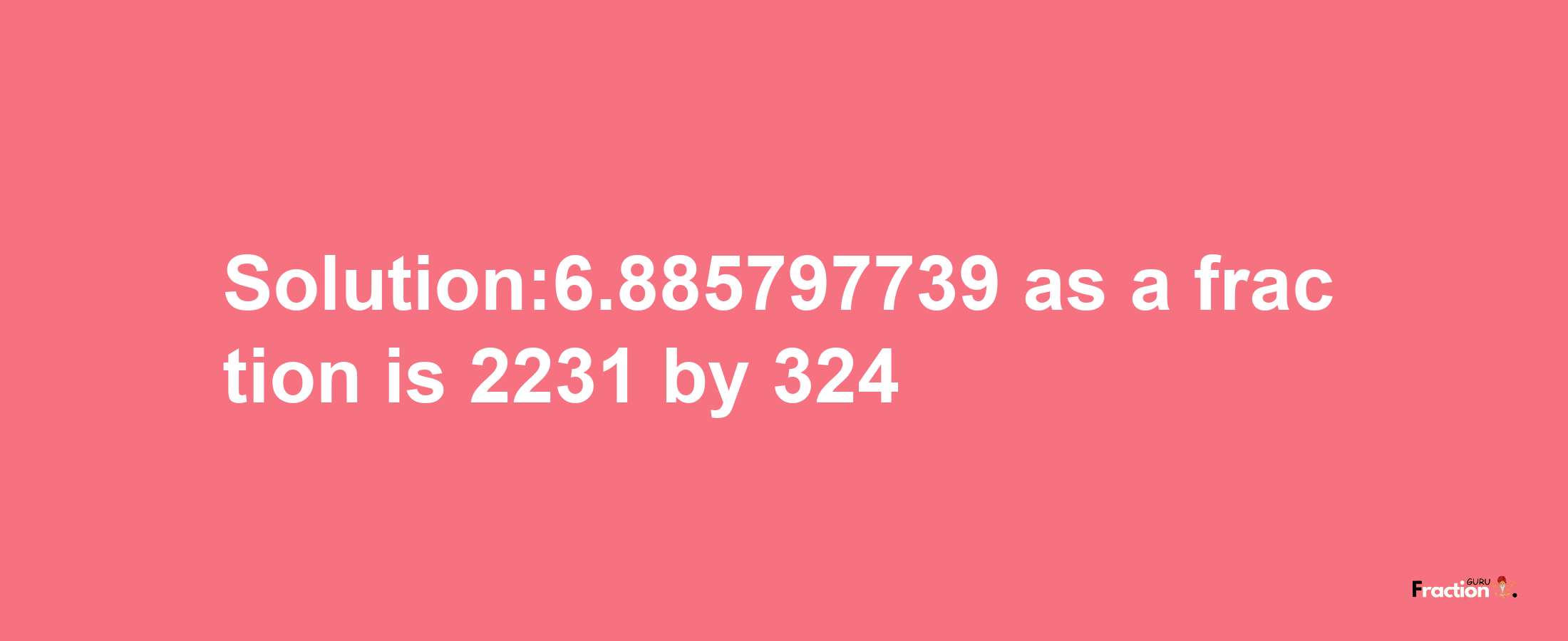 Solution:6.885797739 as a fraction is 2231/324