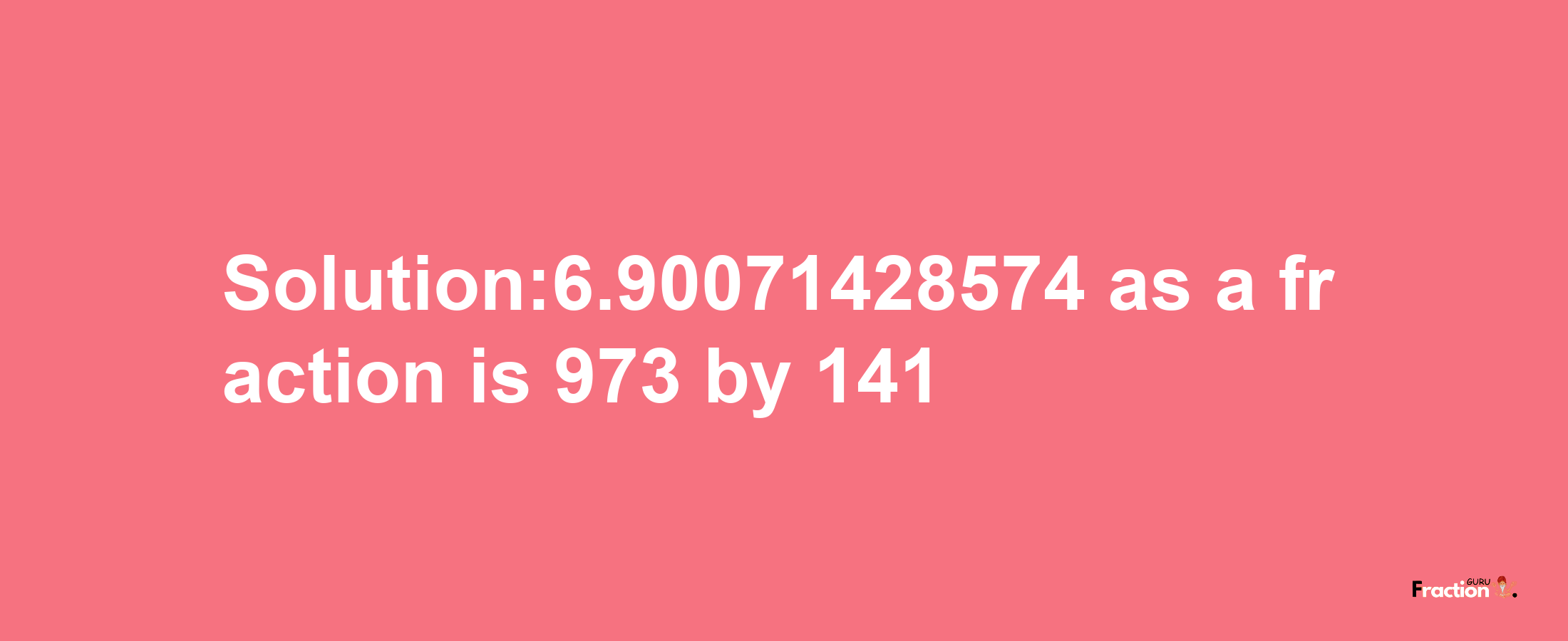 Solution:6.90071428574 as a fraction is 973/141