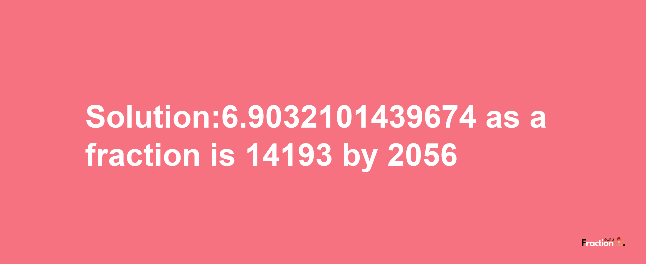 Solution:6.9032101439674 as a fraction is 14193/2056