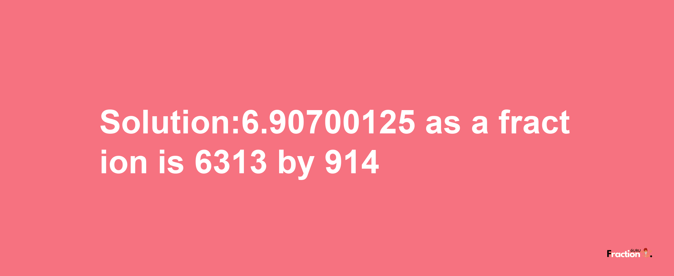 Solution:6.90700125 as a fraction is 6313/914