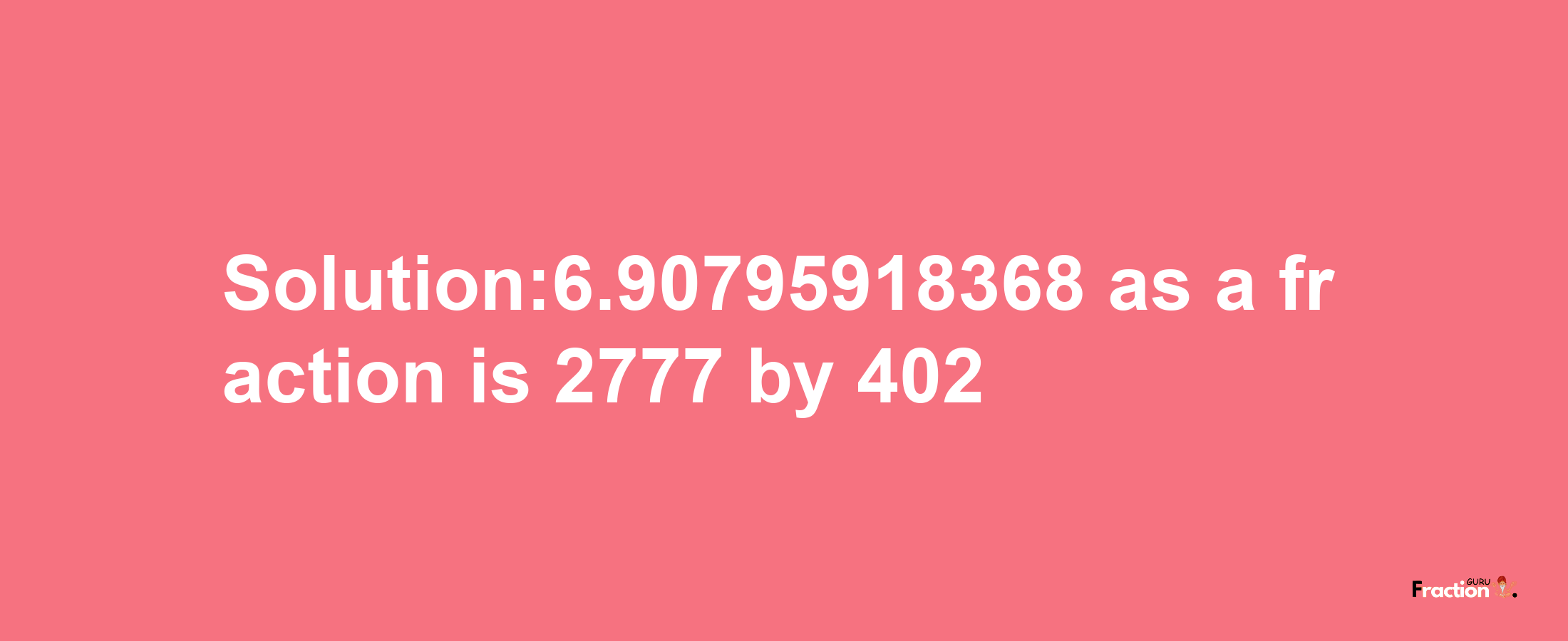 Solution:6.90795918368 as a fraction is 2777/402