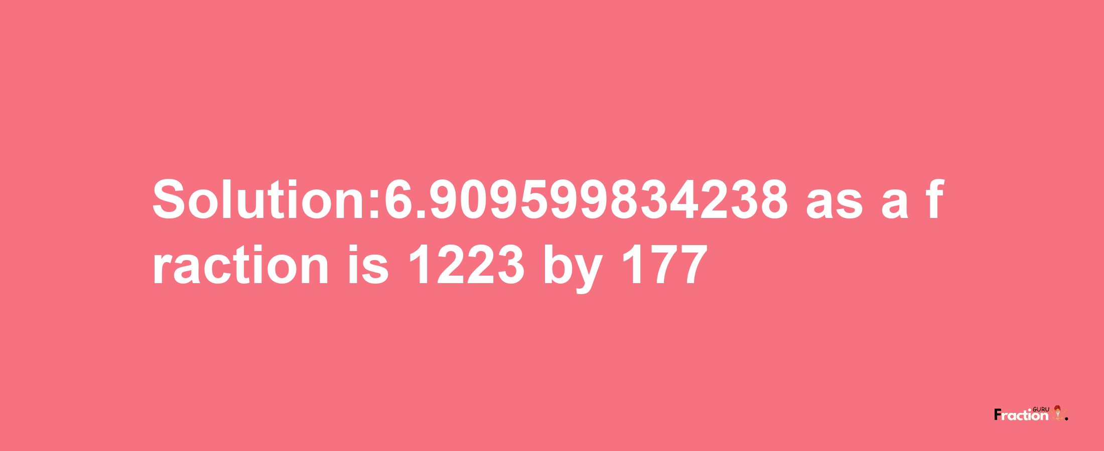 Solution:6.909599834238 as a fraction is 1223/177