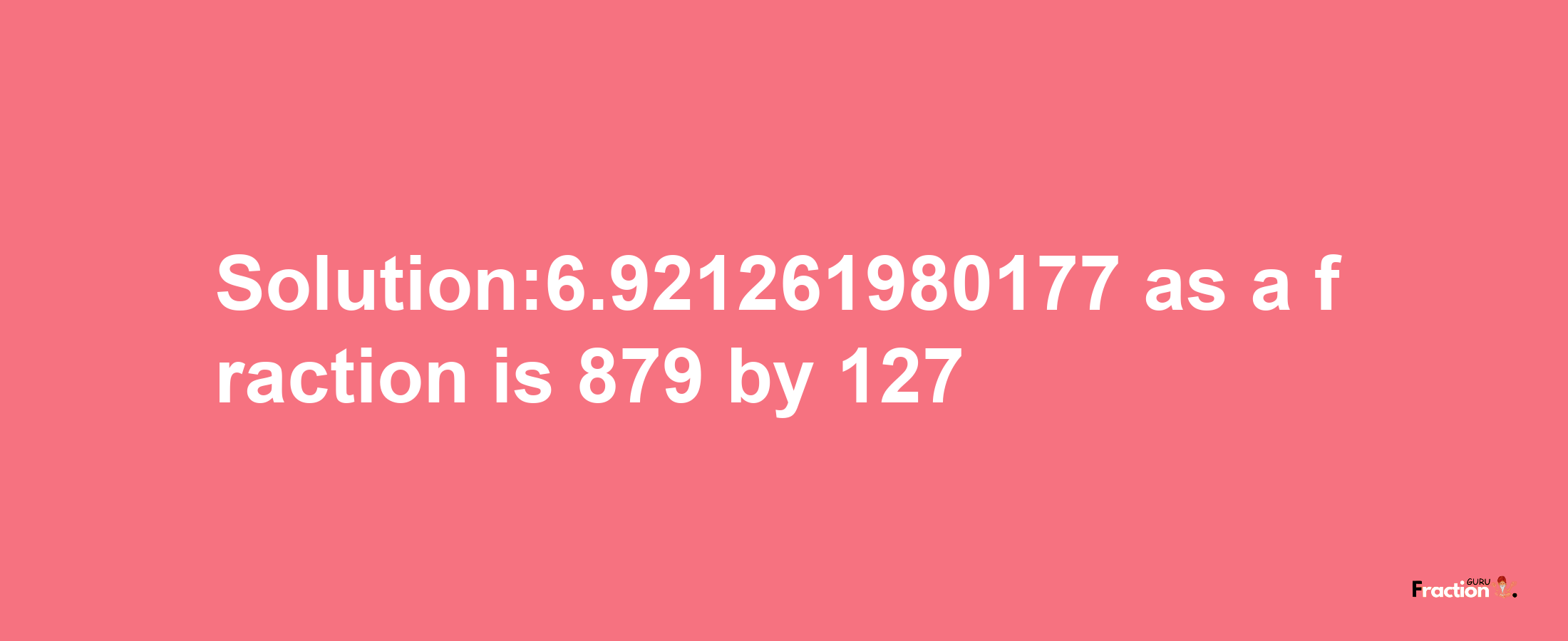 Solution:6.921261980177 as a fraction is 879/127