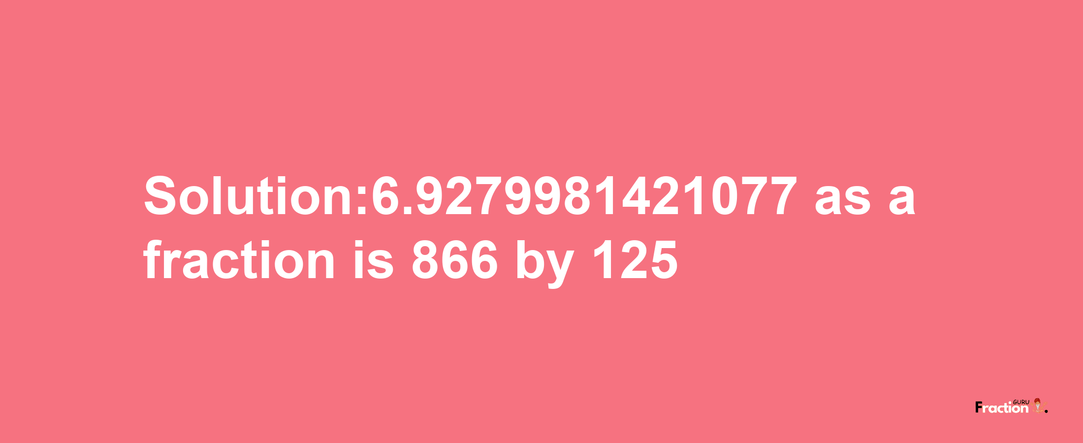 Solution:6.9279981421077 as a fraction is 866/125