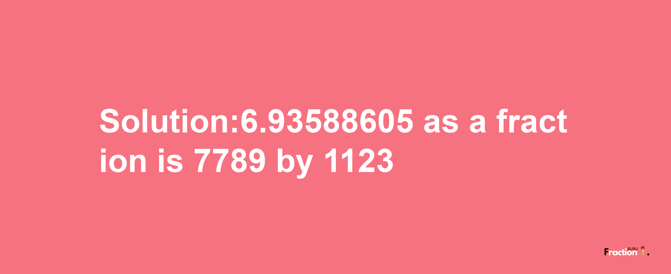 Solution:6.93588605 as a fraction is 7789/1123