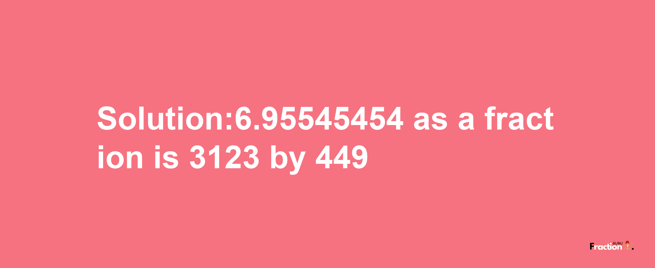 Solution:6.95545454 as a fraction is 3123/449