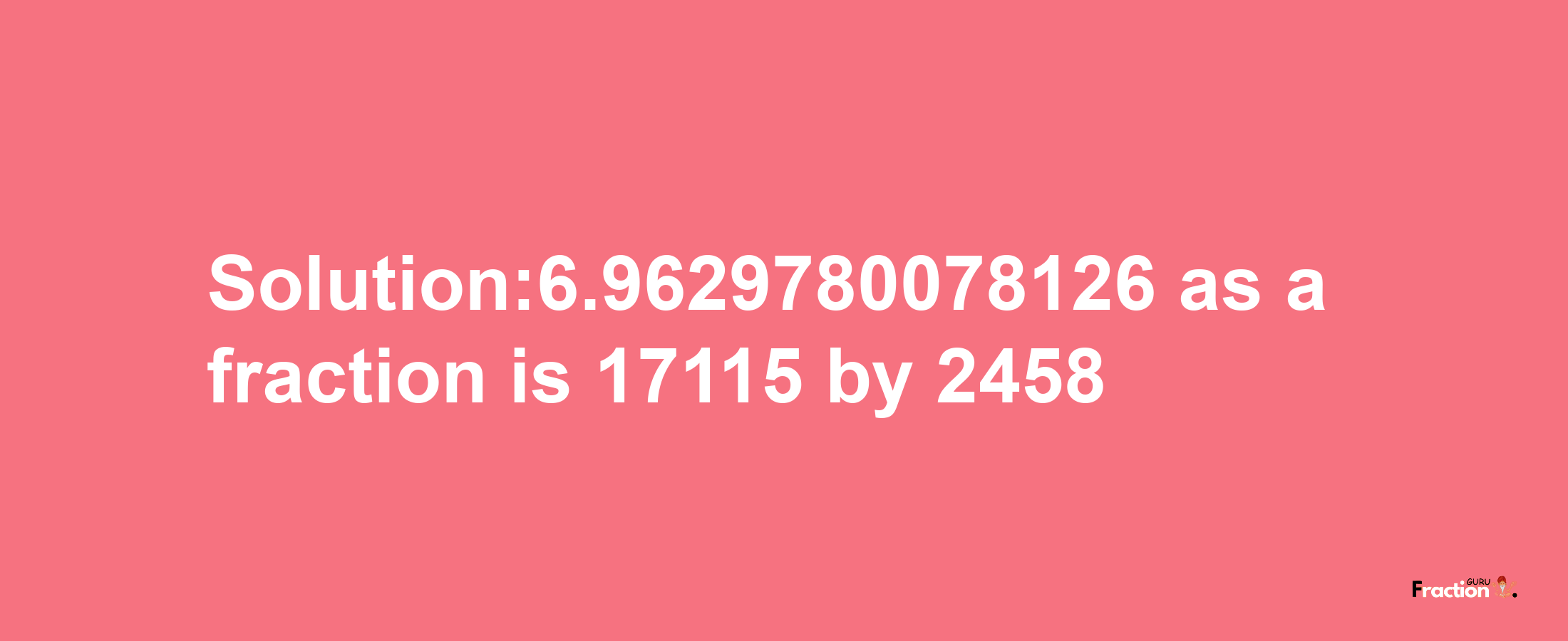 Solution:6.9629780078126 as a fraction is 17115/2458