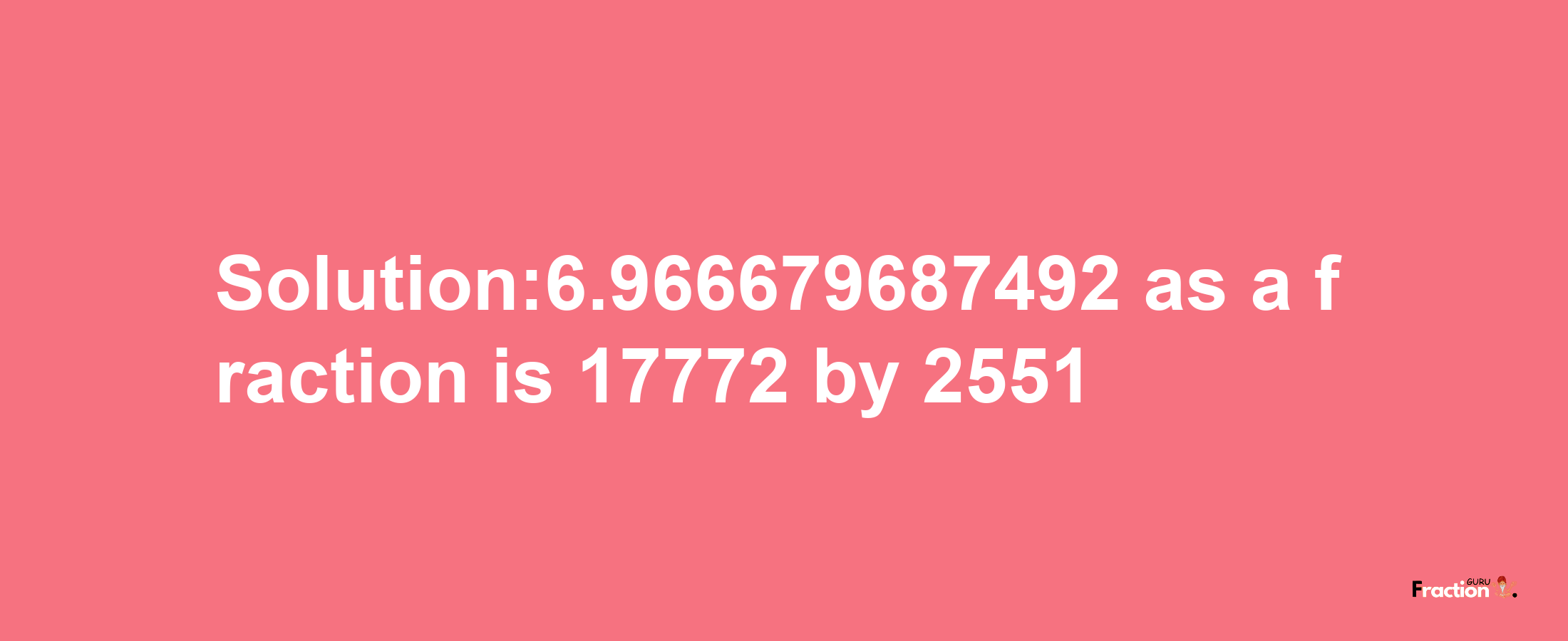 Solution:6.966679687492 as a fraction is 17772/2551