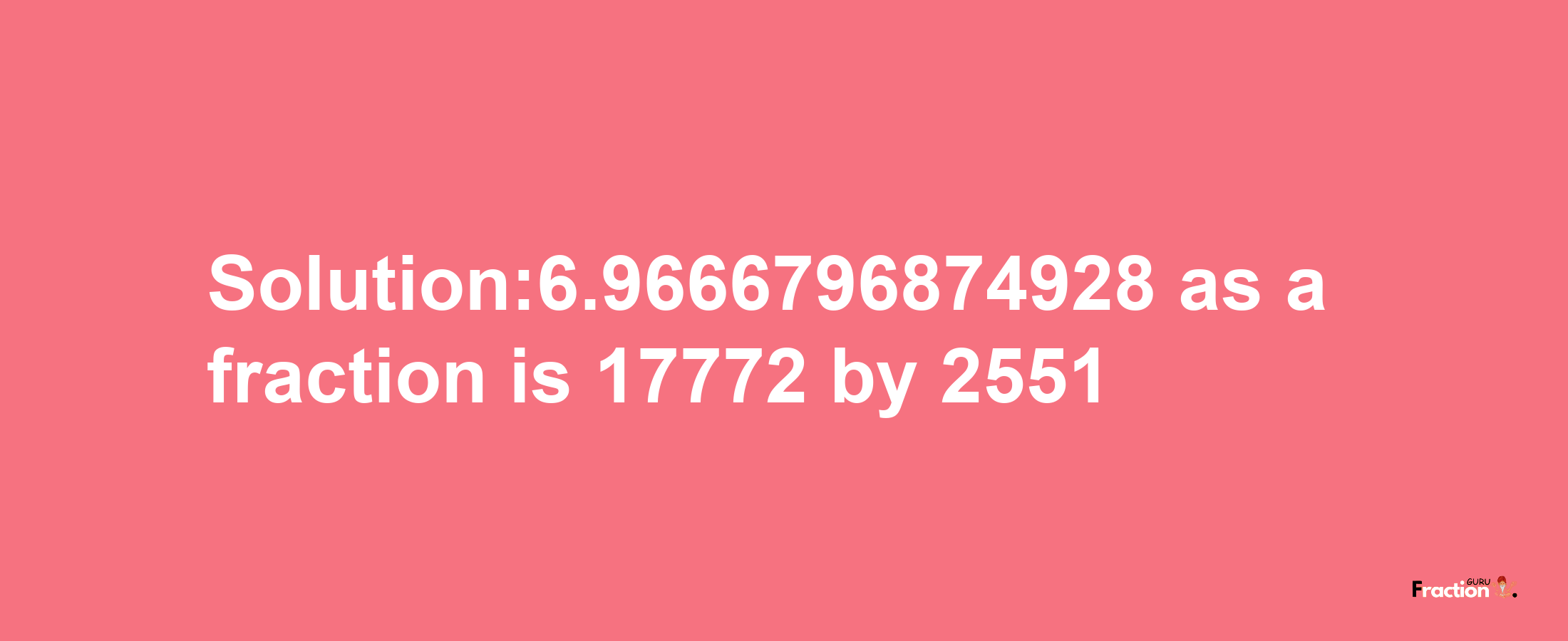 Solution:6.9666796874928 as a fraction is 17772/2551