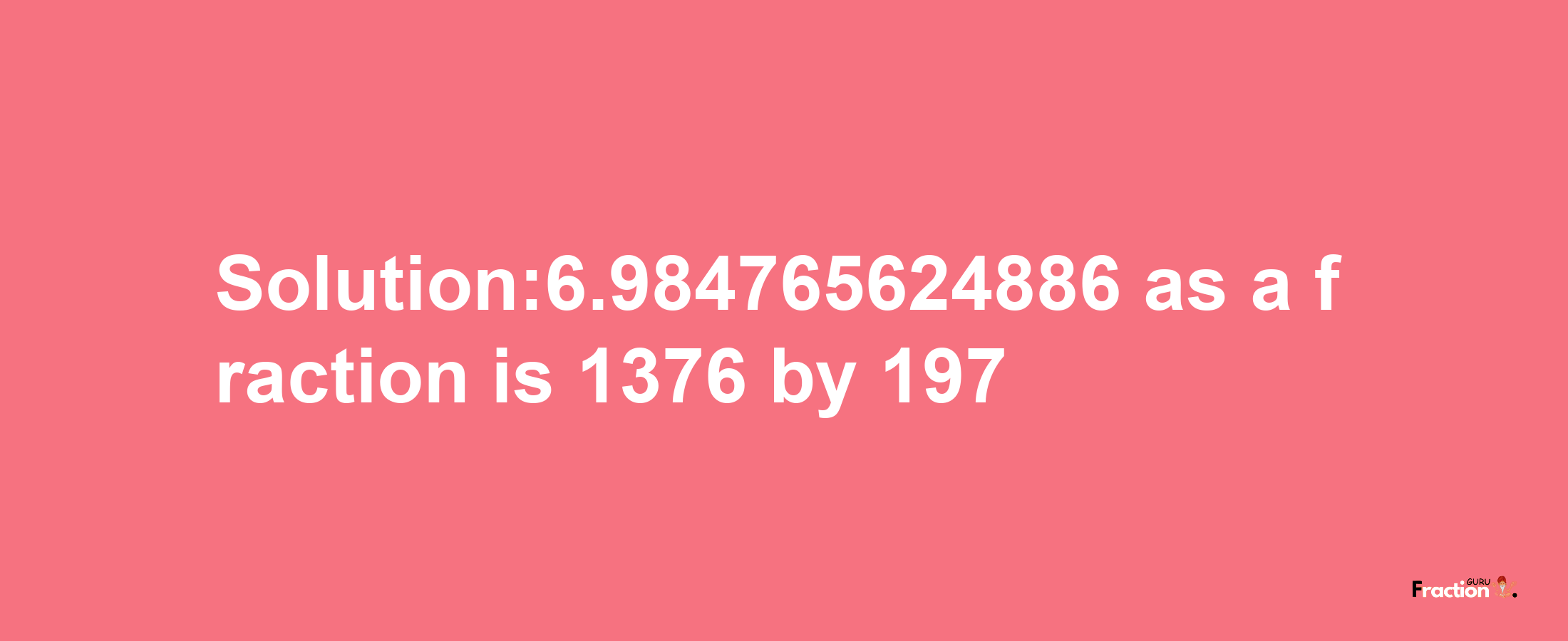 Solution:6.984765624886 as a fraction is 1376/197