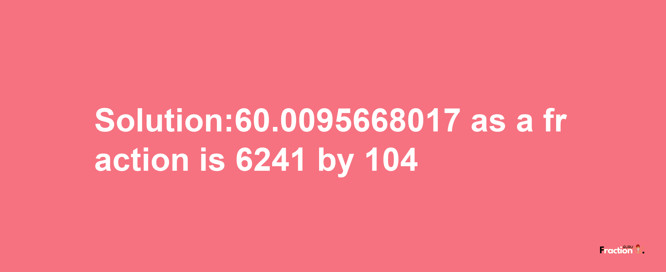 Solution:60.0095668017 as a fraction is 6241/104