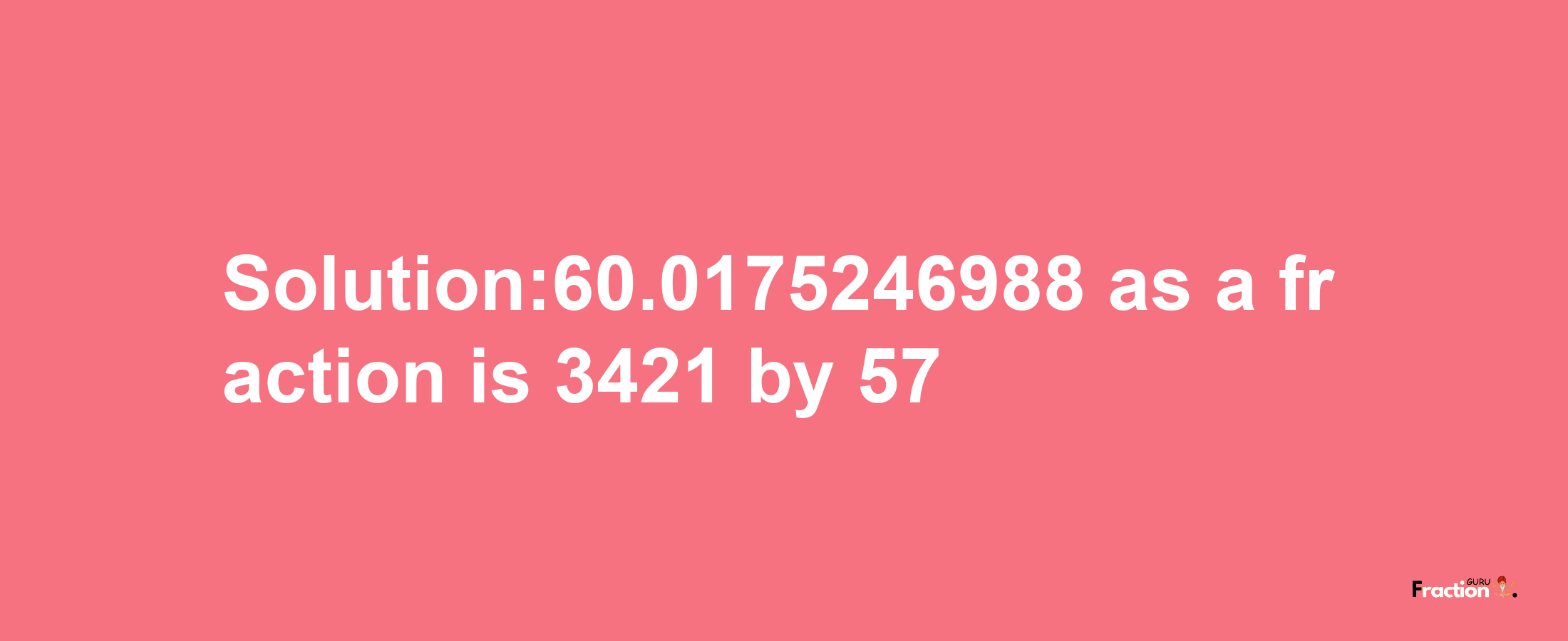 Solution:60.0175246988 as a fraction is 3421/57