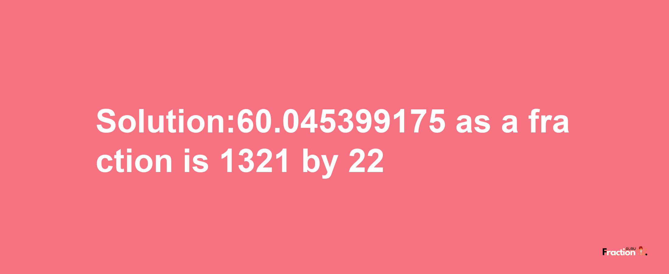 Solution:60.045399175 as a fraction is 1321/22