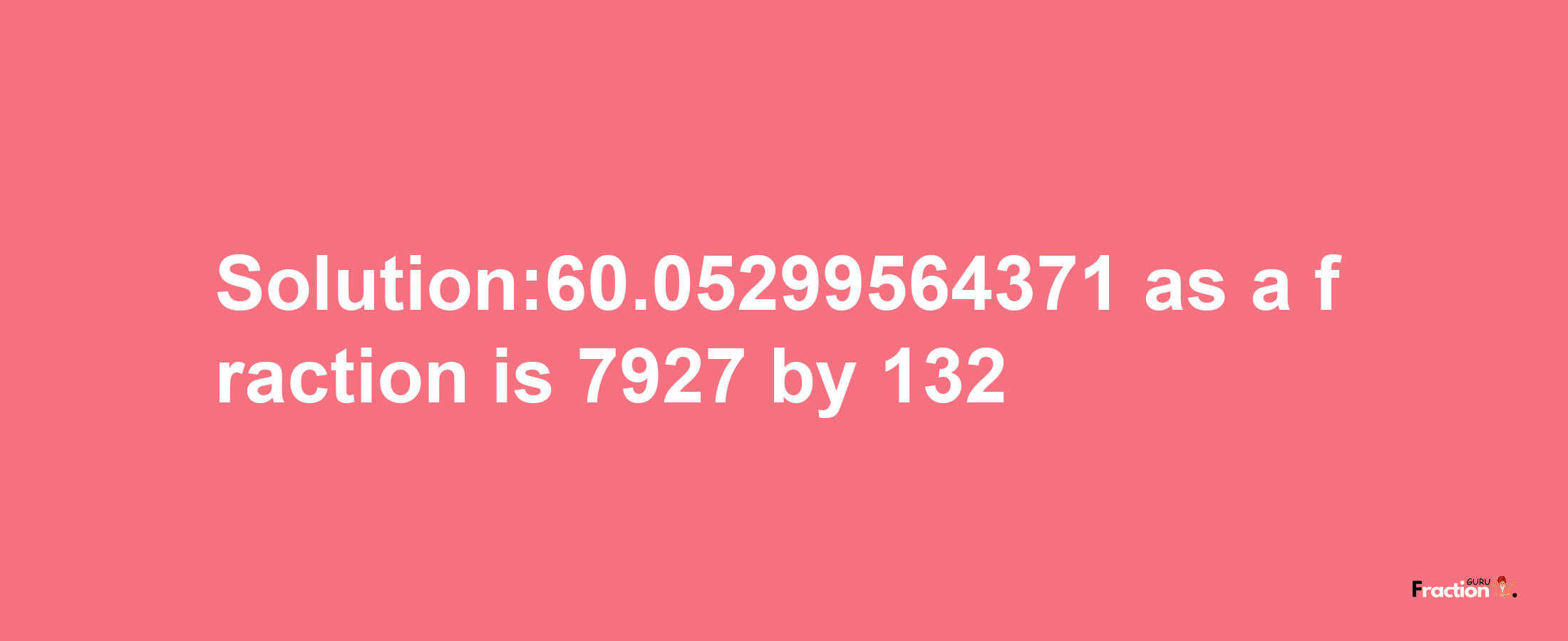 Solution:60.05299564371 as a fraction is 7927/132