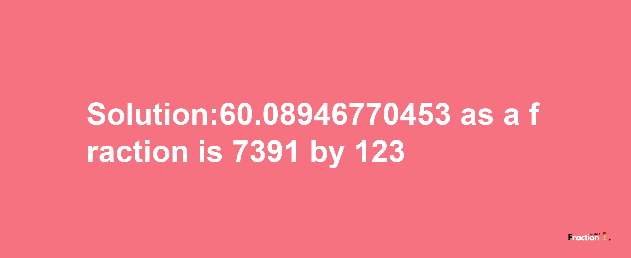 Solution:60.08946770453 as a fraction is 7391/123