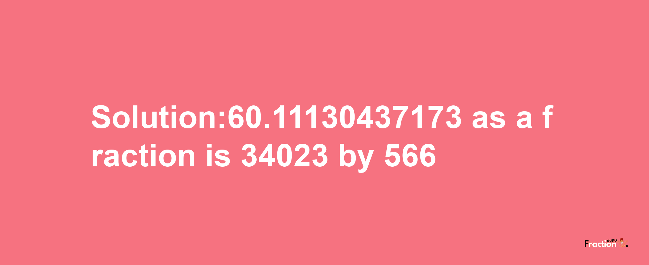 Solution:60.11130437173 as a fraction is 34023/566