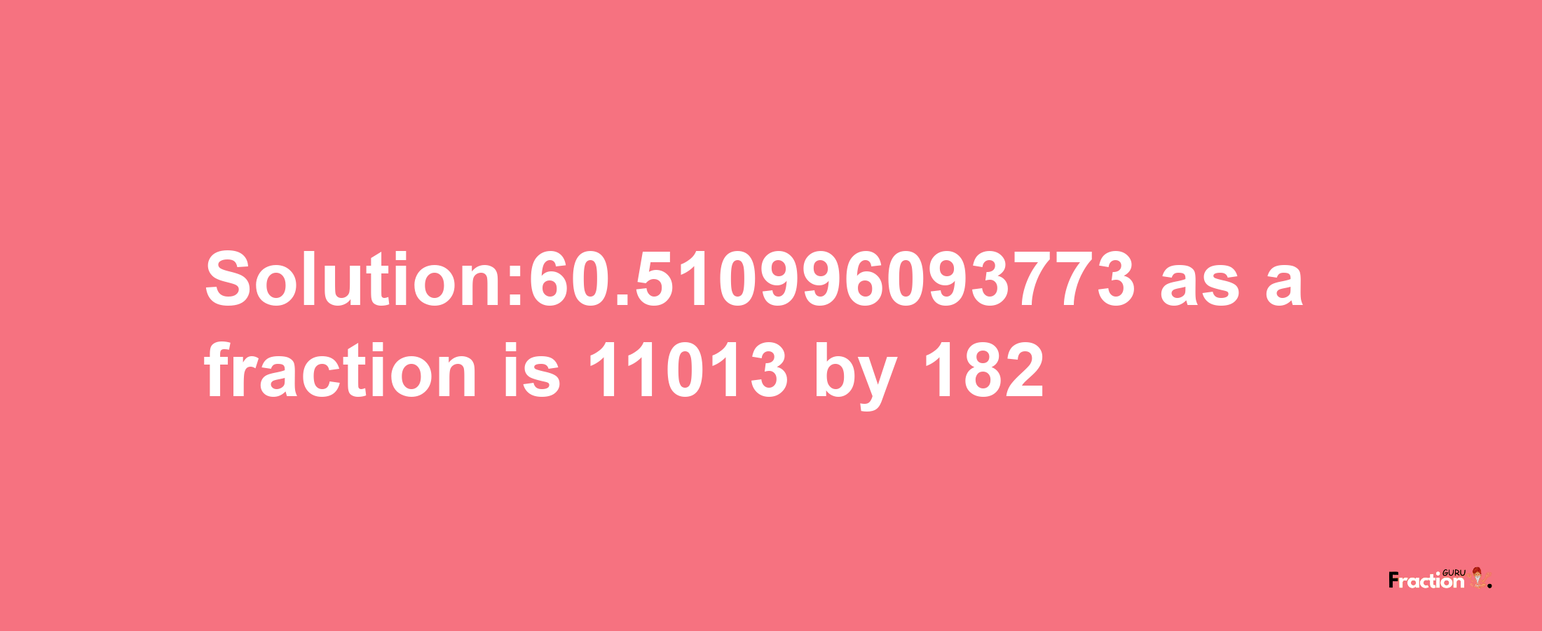 Solution:60.510996093773 as a fraction is 11013/182