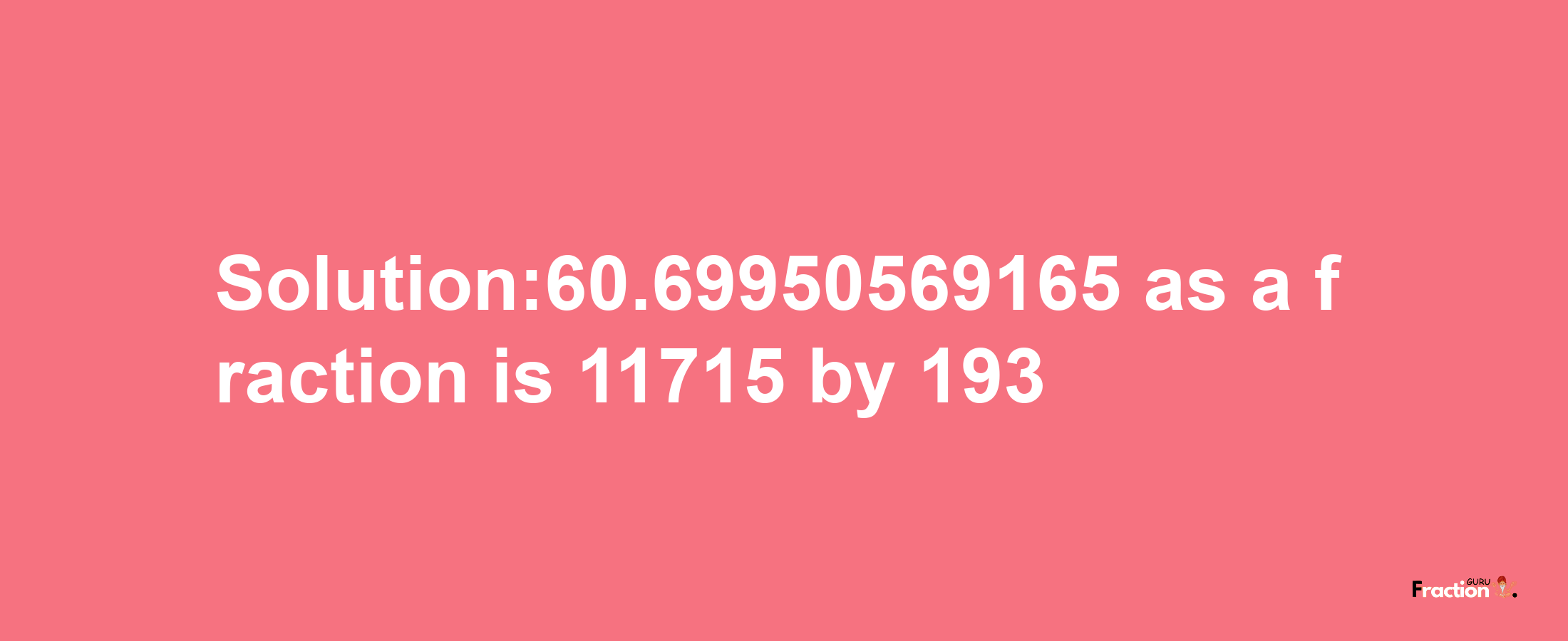 Solution:60.69950569165 as a fraction is 11715/193