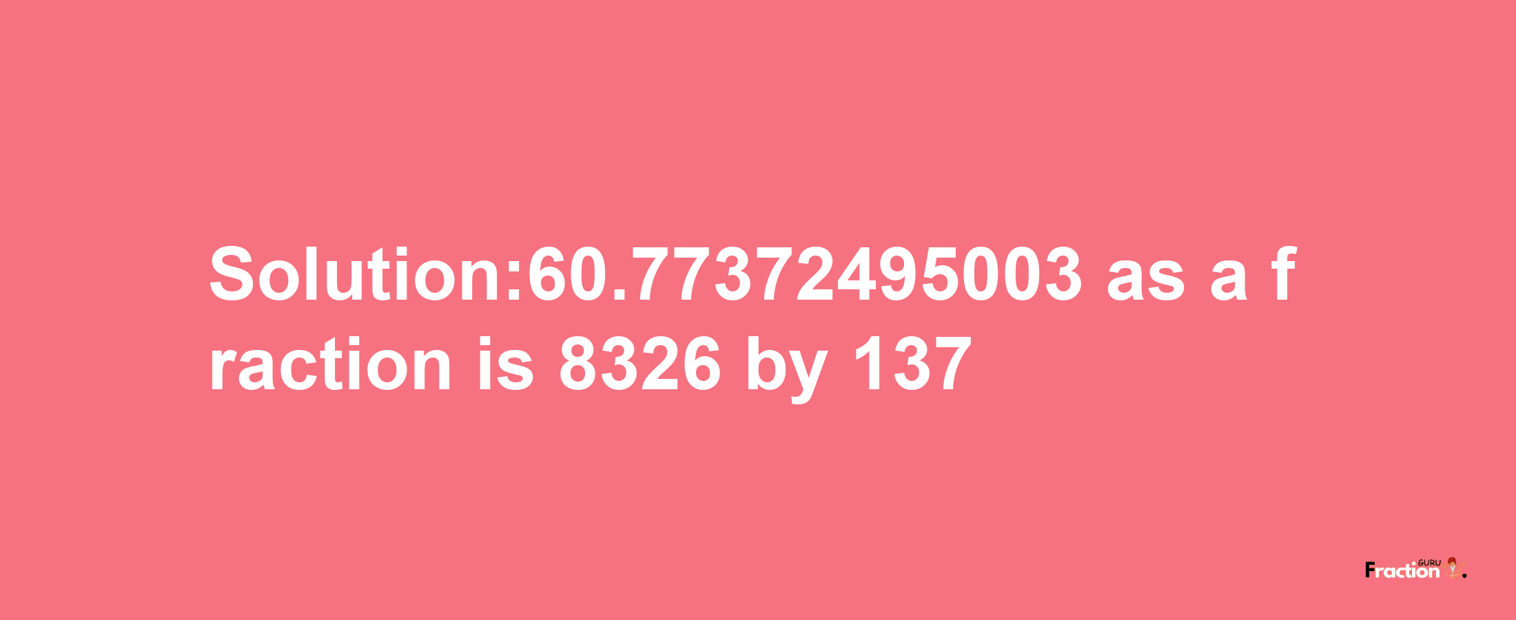 Solution:60.77372495003 as a fraction is 8326/137